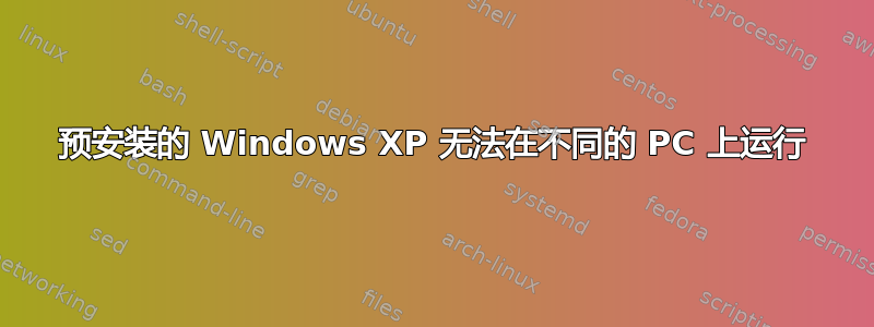 预安装的 Windows XP 无法在不同的 PC 上运行