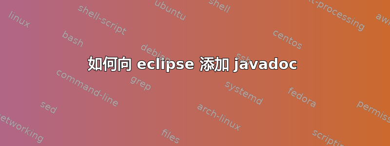 如何向 eclipse 添加 javadoc