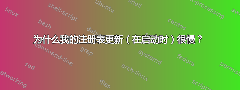 为什么我的注册表更新（在启动时）很慢？