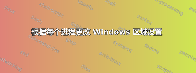 根据每个进程更改 Windows 区域设置