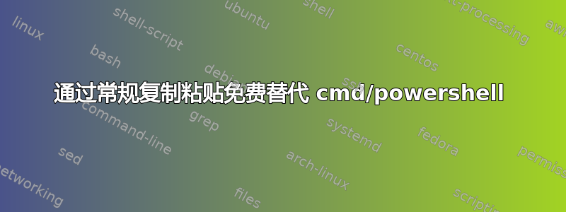 通过常规复制粘贴免费替代 cmd/powershell