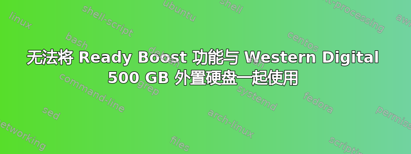 无法将 Ready Boost 功能与 Western Digital 500 GB 外置硬盘一起使用