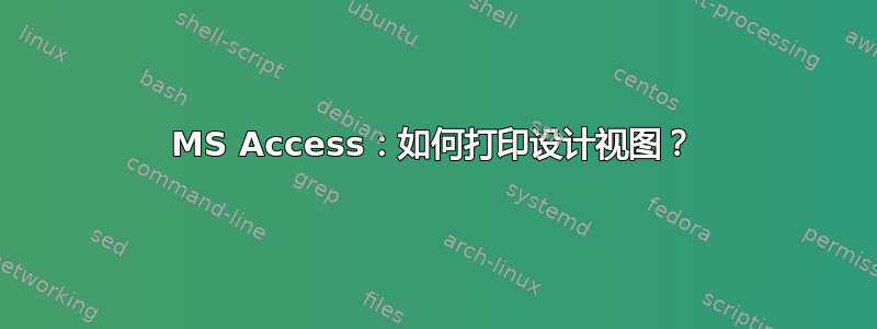 MS Access：如何打印设计视图？