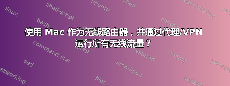 使用 Mac 作为无线路由器，并通过代理/VPN 运行所有无线流量？