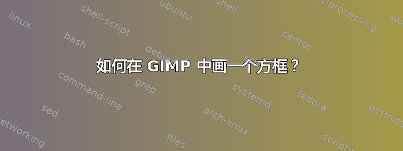 如何在 GIMP 中画一个方框？