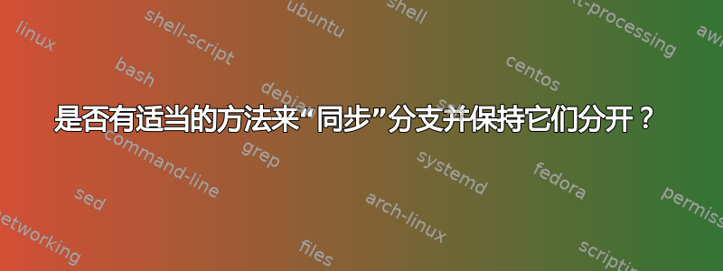 是否有适当的方法来“同步”分支并保持它们分开？