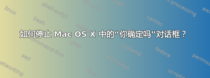 如何停止 Mac OS X 中的“你确定吗”对话框？