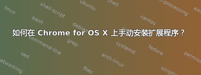 如何在 Chrome for OS X 上手动安装扩展程序？