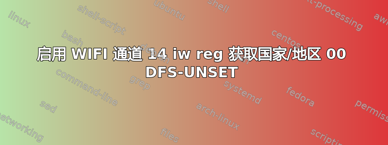 启用 WIFI 通道 14 iw reg 获取国家/地区 00 DFS-UNSET