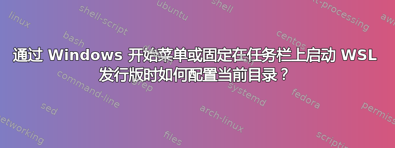 通过 Windows 开始菜单或固定在任务栏上启动 WSL 发行版时如何配置当前目录？