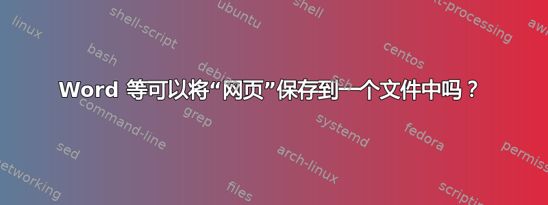 Word 等可以将“网页”保存到一个文件中吗？