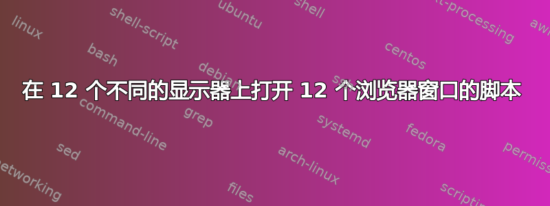 在 12 个不同的显示器上打开 12 个浏览器窗口的脚本