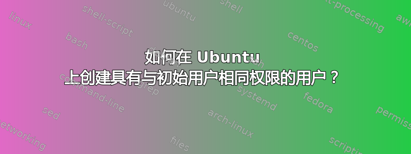 如何在 Ubuntu 上创建具有与初始用户相同权限的用户？