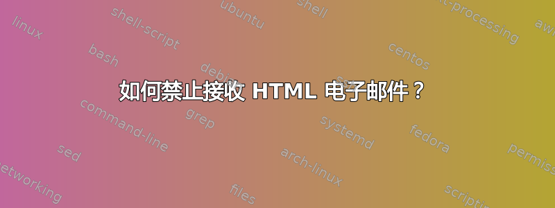 如何禁止接收 HTML 电子邮件？