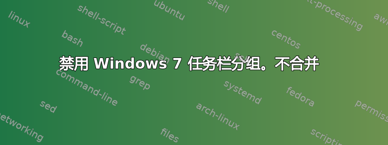 禁用 Windows 7 任务栏分组。不合并 