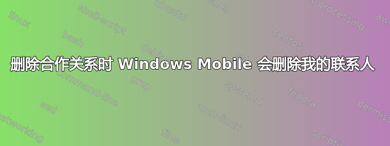 删除合作关系时 Windows Mobile 会删除我的联系人