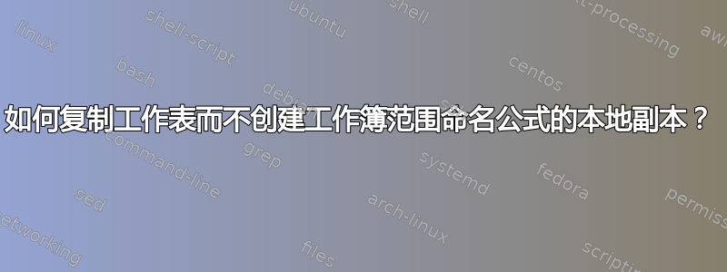 如何复制工作表而不创建工作簿范围命名公式的本地副本？