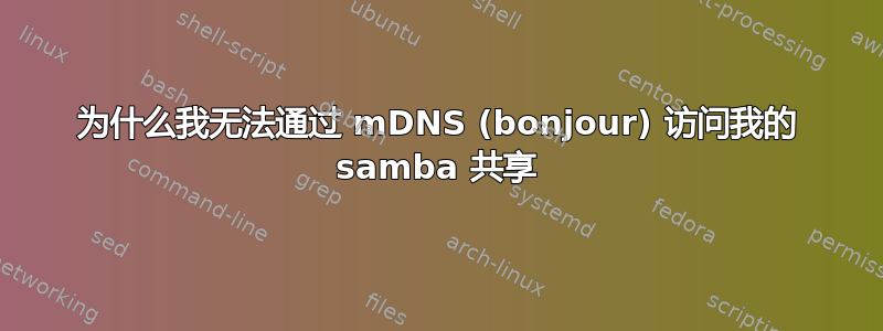 为什么我无法通过 mDNS (bonjour) 访问我的 samba 共享