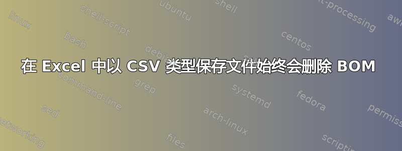 在 Excel 中以 CSV 类型保存文件始终会删除 BOM