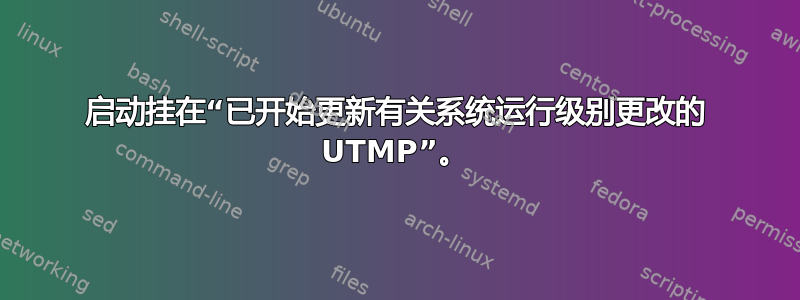 启动挂在“已开始更新有关系统运行级别更改的 UTMP”。