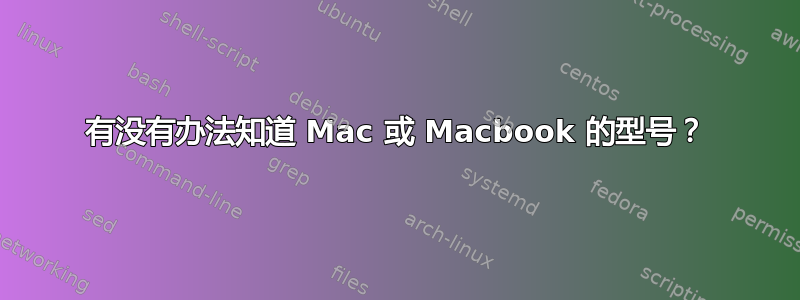 有没有办法知道 Mac 或 Macbook 的型号？