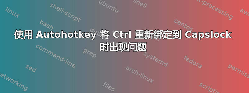 使用 Autohotkey 将 Ctrl 重新绑定到 Capslock 时出现问题