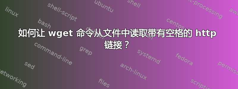 如何让 wget 命令从文件中读取带有空格的 http 链接？