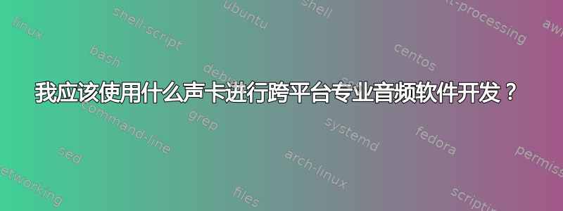 我应该使用什么声卡进行跨平台专业音频软件开发？