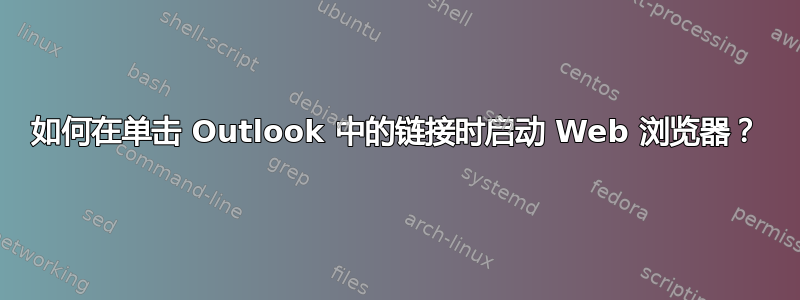 如何在单击 Outlook 中的链接时启动 Web 浏览器？