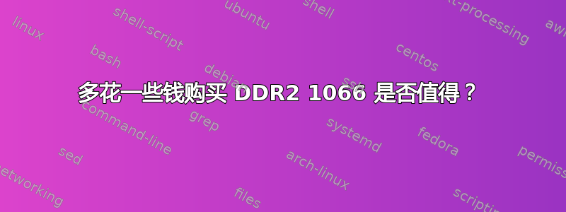 多花一些钱购买 DDR2 1066 是否值得？