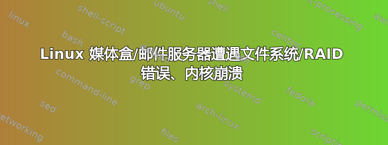 Linux 媒体盒/邮件服务器遭遇文件系统/RAID 错误、内核崩溃