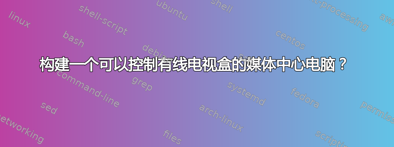 构建一个可以控制有线电视盒的媒体中心电脑？