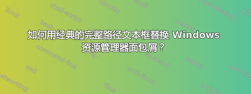 如何用经典的完整路径文本框替换 Windows 资源管理器面包屑？