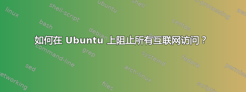 如何在 Ubuntu 上阻止所有互联网访问？