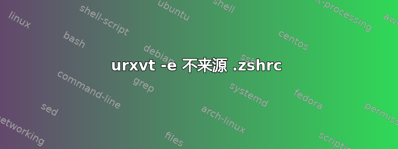 urxvt -e 不来源 .zshrc