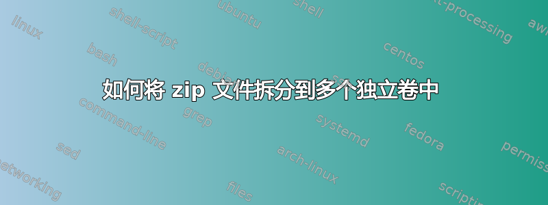 如何将 zip 文件拆分到多个独立卷中