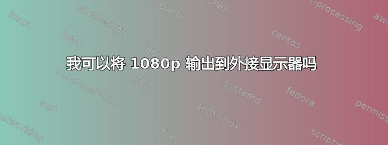 我可以将 1080p 输出到外接显示器吗