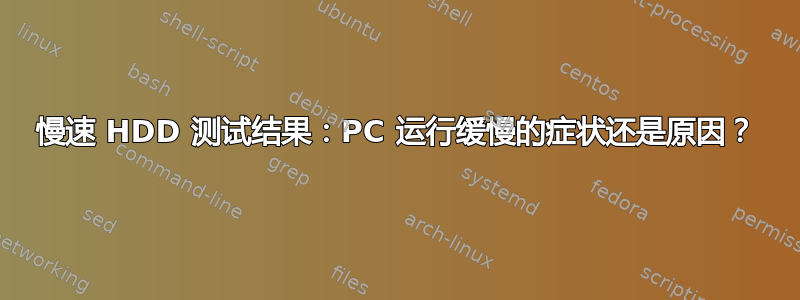 慢速 HDD 测试结果：PC 运行缓慢的症状还是原因？