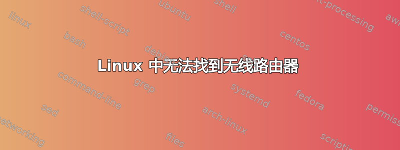 Linux 中无法找到无线路由器