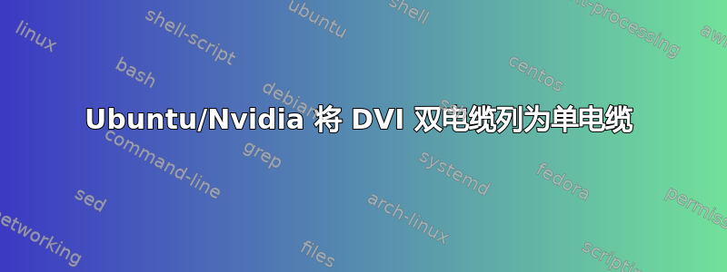 Ubuntu/Nvidia 将 DVI 双电缆列为单电缆