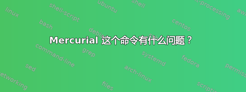 Mercurial 这个命令有什么问题？