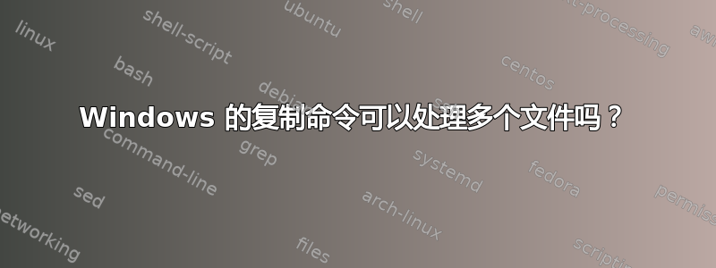 Windows 的复制命令可以处理多个文件吗？