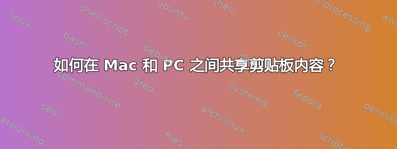 如何在 Mac 和 PC 之间共享剪贴板内容？