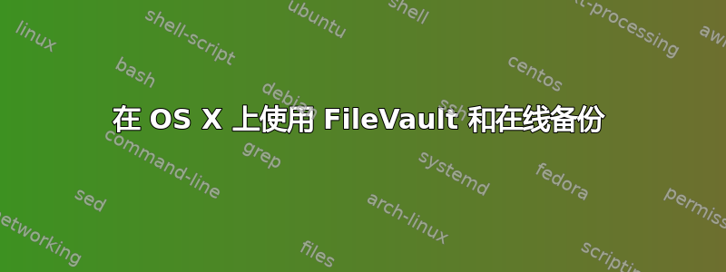 在 OS X 上使用 FileVault 和在线备份