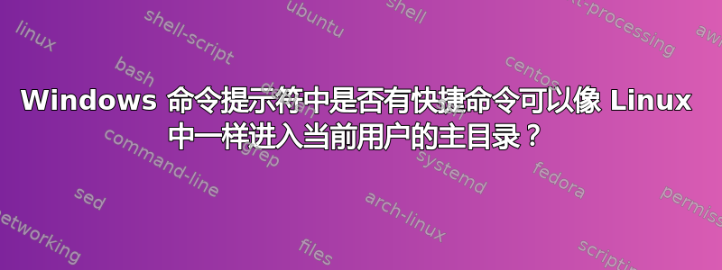 Windows 命令提示符中是否有快捷命令可以像 Linux 中一样进入当前用户的主目录？