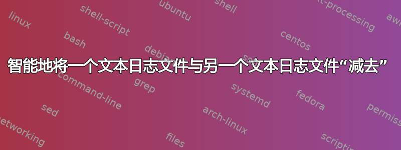 智能地将一个文本日志文件与另一个文本日志文件“减去”