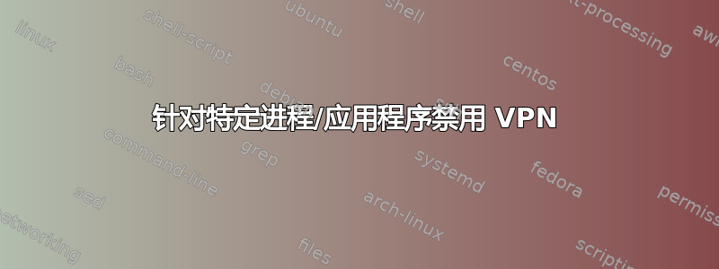 针对特定进程/应用程序禁用 VPN