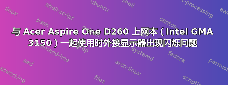 与 Acer Aspire One D260 上网本（Intel GMA 3150）一起使用时外接显示器出现闪烁问题