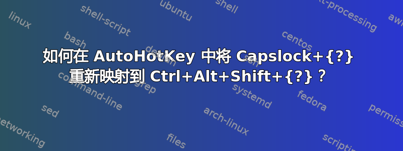 如何在 AutoHotKey 中将 Capslock+{?} 重新映射到 Ctrl+Alt+Shift+{?}？