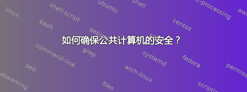 如何确保公共计算机的安全？